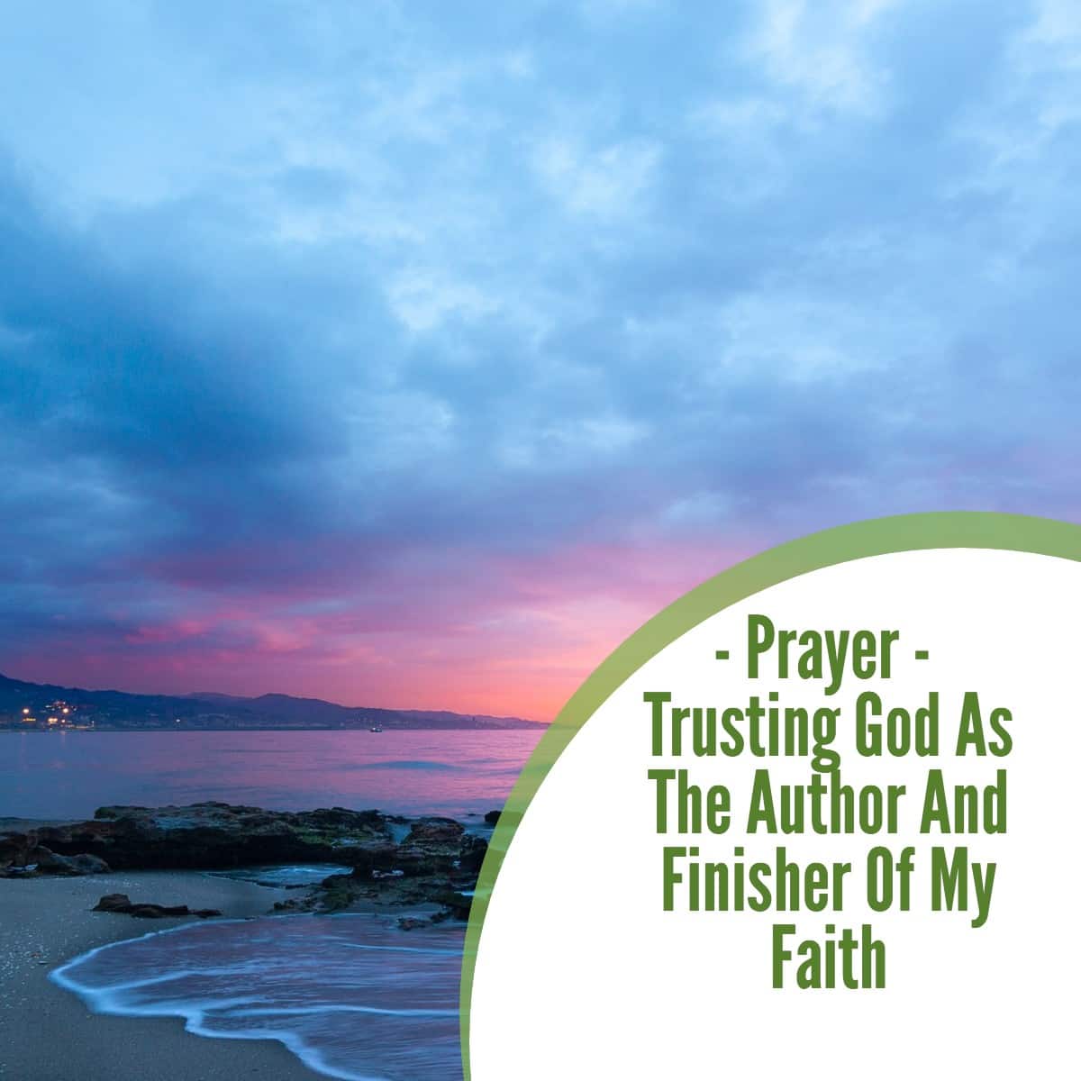 Prayer: Trusting God As The Author And Finisher Of My Faith