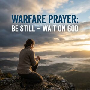 Warfare Prayer: Be Still – Wait on God