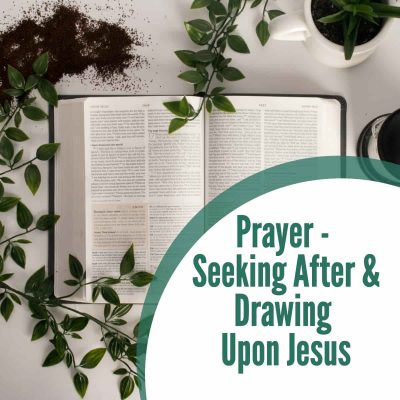 Prayer – Seeking After and Drawing Upon Jesus