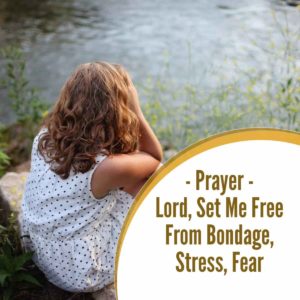Prayer – Lord Set Me Free from bondage, other’s expectations, stress, fear