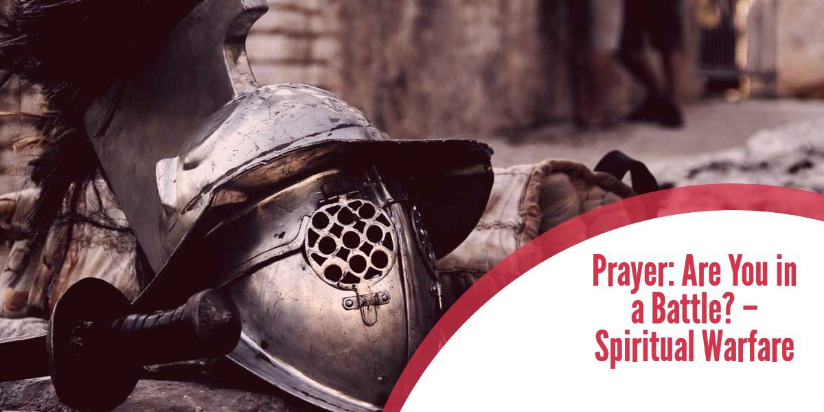 Prayer: Are You in a Battle? – Spiritual Warfare