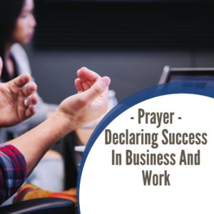 Prayer – Declaring Success In Business & Work