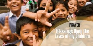 Prayer: Blessings Upon Your Children’s Lives