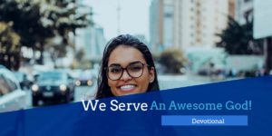 Devotional – We Serve an Awesome God!