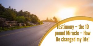 Testimony – How A 10 pound Miracle changed my life!