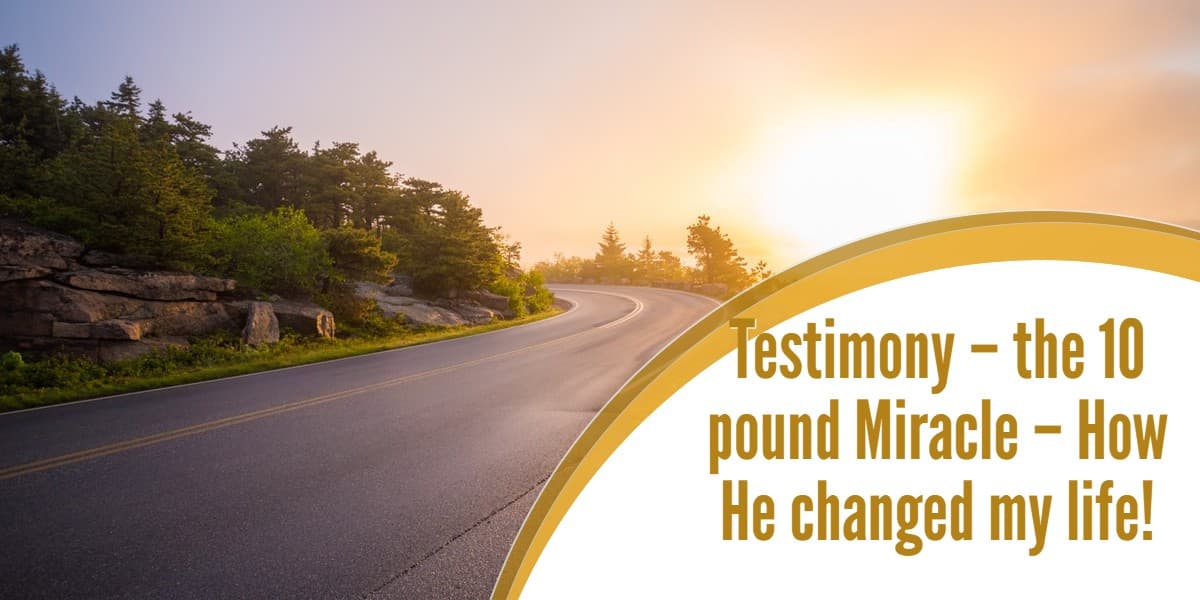 Testimony – the 10 pound Miracle – How He changed my life!