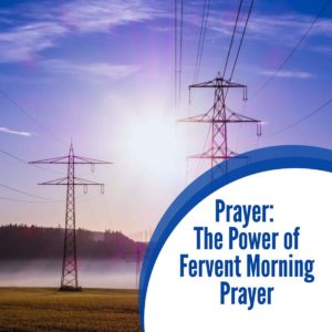 Prayer: The Supernatural Power of Fervent Morning Prayer
