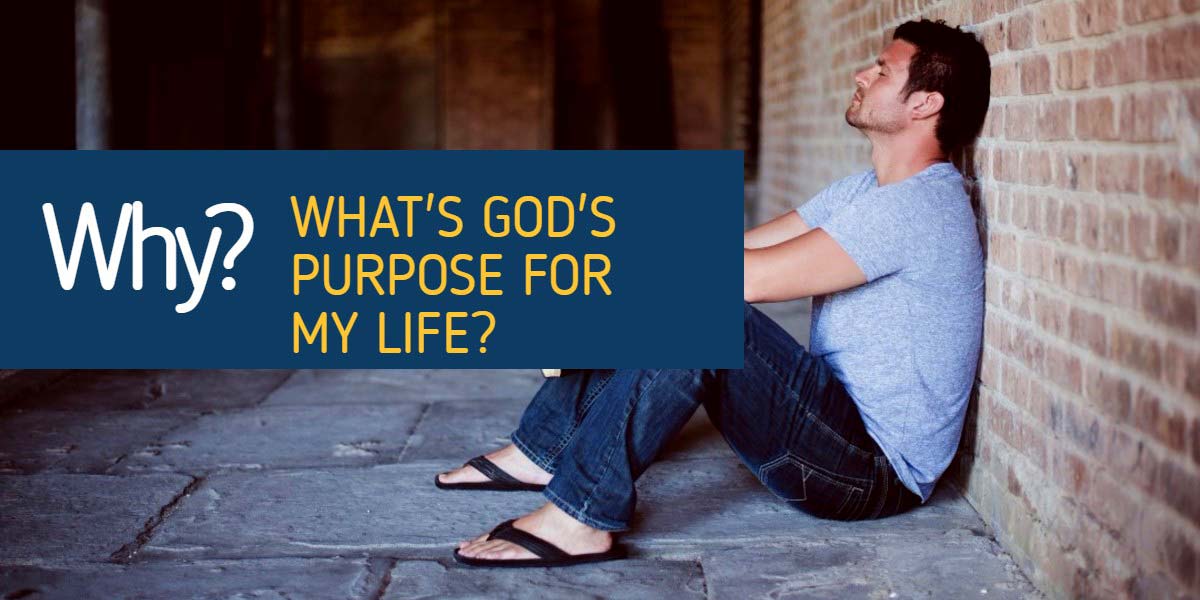 Why am I here? What's God's purpose for my life?