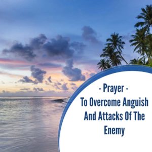 Prayer To Overcome Anguish And Attacks Of The Enemy