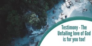 Testimony – The Unfailing love of God is for you too!