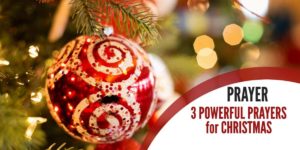 3 Powerful Prayers to Celebrate Christmas