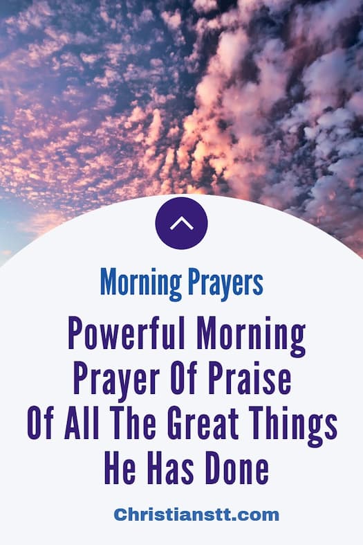Powerful Morning Prayer Of Praise Of All The Great Things He Has Done (1) Powerful Morning Prayer Of Praise Of All The Great Things He Has Done