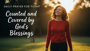 Daily Prayer For Today - Counted and Covered by God’s Blessings